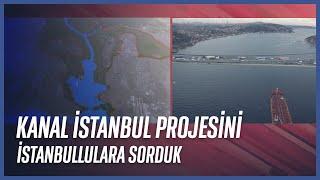 Kanal İstanbul Projesi | Vatandaşa ve Uzmanlara Sorduk
