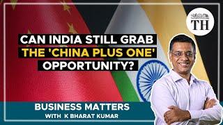 Can India still grab the 'China Plus One' opportunity? | Business Matters | The Hindu