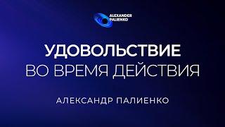 Удовольствие во время действия. Александр Палиенко.