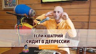 Если кшатрий сидит в депрессии. Ватсала дас