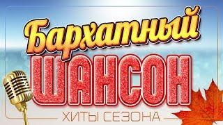 БАРХАТНЫЙ ШАНСОН  ХИТЫ СЕЗОНА 