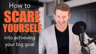 How to scare yourself into achieving your big goal