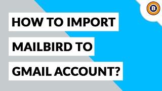 Import Mailbird to Gmail Account Including Emails, Contacts, Attachments, etc.