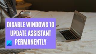 How to disable Windows 10 Update Assistant permanently