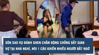 Xôn xao vụ đánh ghen chấn động chồng bắt gian vợ tại nhà nghỉ, nói 1 câu khiến nhiều người bất ngờ