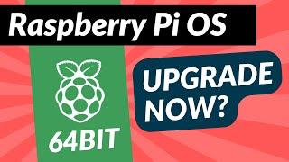 Raspberry Pi OS 64 bit - Upgrade now or wait?