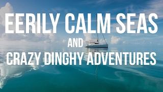 Eerily Calm Seas & Crazy Dinghy Adventures (Sailing Curiosity)