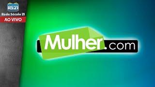 Programa Mulher.com | Rede Século 21 | AO VIVO | 24/05/2024