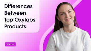 Differences Between Oxylabs’ Top Products