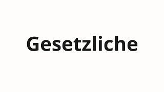 How to pronounce Gesetzliche