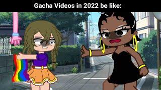 Gacha videos in 2022 June be like: 