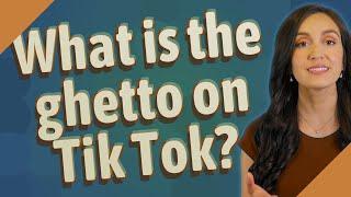 What is the ghetto on Tik Tok?