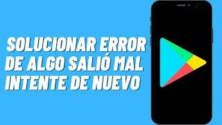 Cómo solucionar error de algo salió mal Intente de nuevo en Play Store