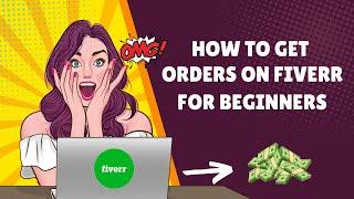 Fiverr 101: How To Get Orders On Fiverr For Beginners In 2024