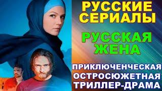 Русские сериалы: Приключенческая остросюжетная триллер-драма: "Русская жена"