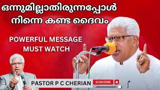 ഒന്നുമില്ലാതിരുന്നപ്പോൾ നിന്നെ കണ്ട ദൈവം  Pastor Pc cherian latest