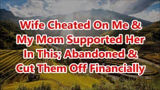 Wife Cheated On Me & My Mom Supported Her In This; Abandoned & Cut Them Off Financially