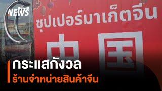 กระแสกังวล ร้านจำหน่ายสินค้าจีน | Thai PBS News