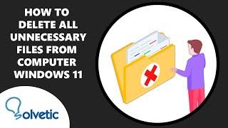 How to Delete All Unnecessary Files from Computer Windows 11