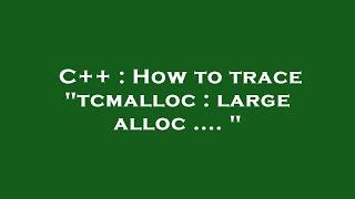 C++ : How to trace "tcmalloc : large alloc .... "