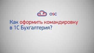 Как оформить командировку в 1С Бухгалтерия 8.3? Пошаговая инструкция