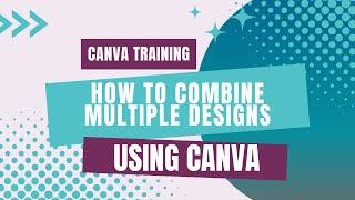 COMBINING MULTIPLE PAGES IN CANVA