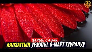 АЯЛЗАТЫНЫН УРМАТЫ. 8-МАРТ ТУУРАЛУУ. (зарыл сабак).   Шейх Чубак ажы