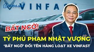 Tỷ phú Phạm Nhật Vượng 'BẤT NGỜ' đổi tên hàng loạt xe VinFast: LIỆU CÓ BƯỚC NGOẶT LỚN? | CafeLand