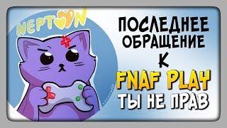 FNAF PLAY ТЫ НЕПРАВ! ПОСЛЕДНЕЕ ОБРАЩЕНИЕ К ТЕБЕ.