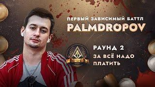 PALMDROPOV - ЗА ВСЁ НАДО ПЛАТИТЬ / ПЕРВЫЙ ЗАВИСИМЫЙ БАТТЛ / 2 ROUND