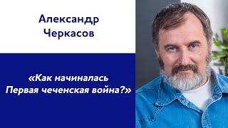 Александр Черкасов: «Как начиналась Первая чеченская война?»