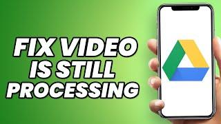 How to Fix Google Drive Video is Still Processing?