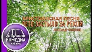 ЛЕТО ЗАСТЫЛО ЗА РЕКОЙ - Александр Вовнянко | ХРИСТИАНСКАЯ ПЕСНЯ - Христианский Блог [ИНМЕДИА]