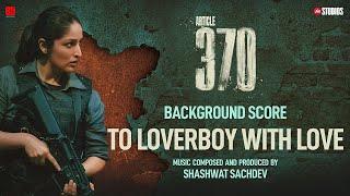 ARTICLE 370 (BGM) - To Loverboy With Love | Yami Gautam | Priyamani | Aditya Suhas Jambhale