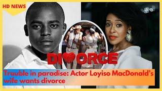 Trouble in paradise: Actor Loyiso MacDonald’s wife wants divorce