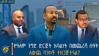 የዓለም ንግድ ድርጅት አባልነት በመጨረሻ ሰዓት ፣ ለውጪ ባንኮች ተዘጋጅተናል? | ሪፎርም ኮርነር