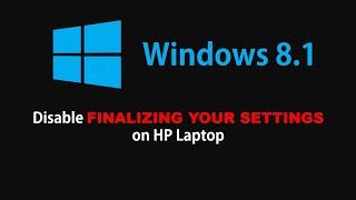 Remove "Finalizing your Settings" in HP Laptops with Windows 8.1 in a minute!