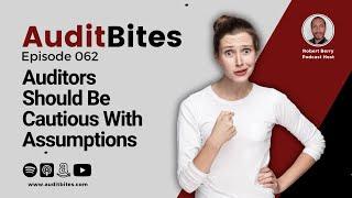 Auditors Should Be Cautious With Assumptions - Audit Bites EP062