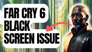 How To Fix Far Cry 6 Black Screen Issue On Steam [New & Updated 2024]