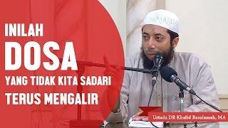 Inilah dosa yang sering tidak kita sadari terus mengalir, Ustadz DR Khalid Basalamah, MA