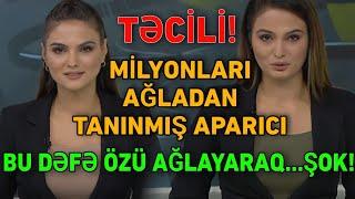 TƏCİLİ! MİLYONLARI AĞLADAN TANINMIŞ APARICI BU DƏFƏ ÖZÜ KÖVRƏLƏRƏK...ŞOK!