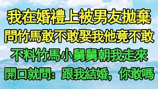 我在婚禮上被男友拋棄，問竹馬敢不敢娶我他竟不敢，不料竹馬小舅舅朝我走來，開口就問：跟我結婚，你敢嗎|  暖風故事匯 | 都市 | 倫理 | 校園 | 愛情 | 婚姻 | 倫理