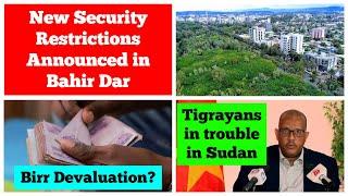 New Security Restriction in Amhara  Capital | Birr Devaluation? | Tigrayans in Trouble in Sudan