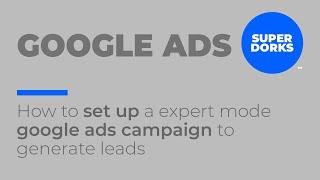 Google Ads: How to set up a expert mode google ads campaign to generate leads