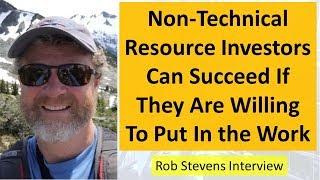 Rob Stevens | Non-Technical Resource Investors Can Succeed If They Are Willing To Put In the Work