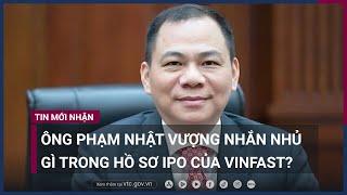 Tỷ phú Phạm Nhật Vượng nhắn nhủ gì trong hồ sơ IPO của VinFast? | VTC Now