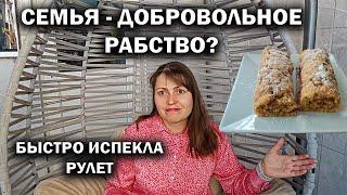 СЕМЬЯ - ДОБРОВОЛЬНОЕ РАБСТВО? ОПЯТЬ ПРОСЯТ ЯБЛОЧНЫЙ РУЛЕТ, НЕ МОГУ ОТКАЗАТЬ #рецепты