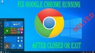 Solved Fix Google Chrome Running After Closed or Exit