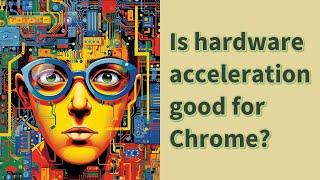 Is hardware acceleration good for Chrome?