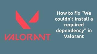 How to fix “We couldn't install a required dependency” in Valorant